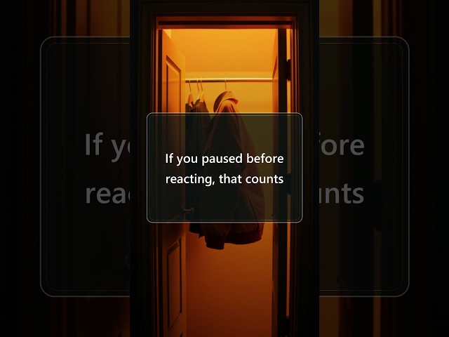 If you paused before reacting, that counts