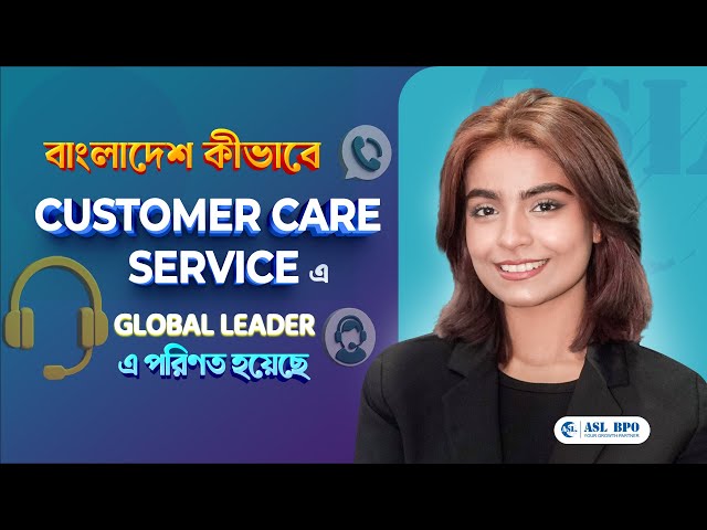 বাংলাদেশ কীভাবে CUSTOMER CARE SERVICE এ GLOBAL LEADER এ পরিণত হয়েছে?