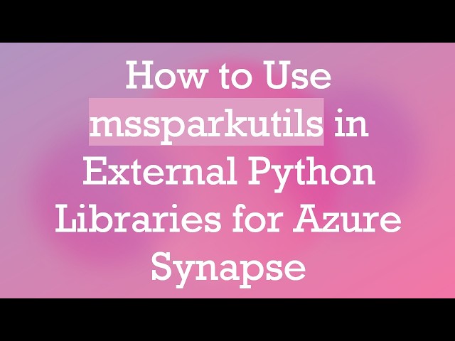 How to Use mssparkutils in External Python Libraries for Azure Synapse