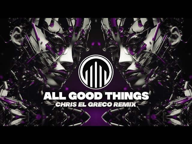ALL GOOD THINGS (CHRIS EL GRECO TECHNO REMIX)