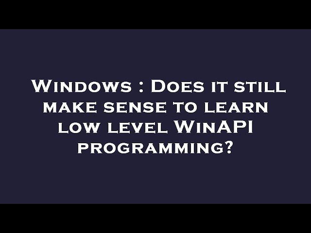 Windows : Does it still make sense to learn low level WinAPI programming?