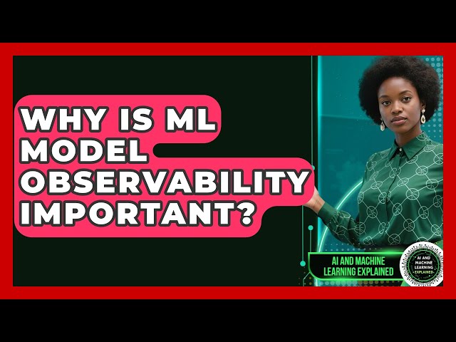 Why Is ML Model Observability Important? - AI and Machine Learning Explained