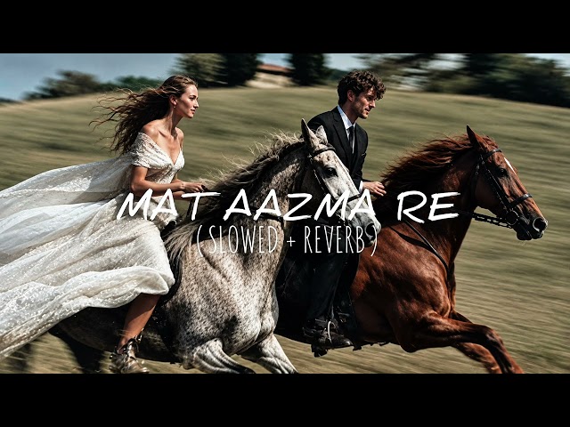 Mat Aazma Re (Slowed + Reverb) | Aesthetic Lofi Edit | Heartbreak Vibe 💔✨
