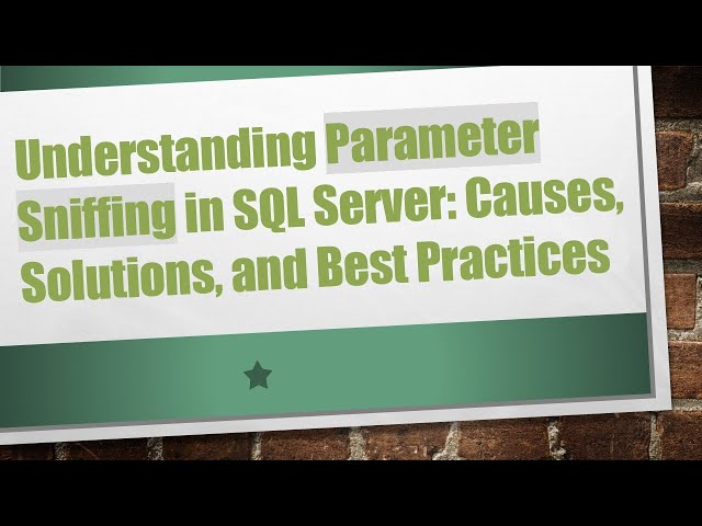 Understanding Parameter Sniffing in SQL Server: Causes, Solutions, and Best Practices